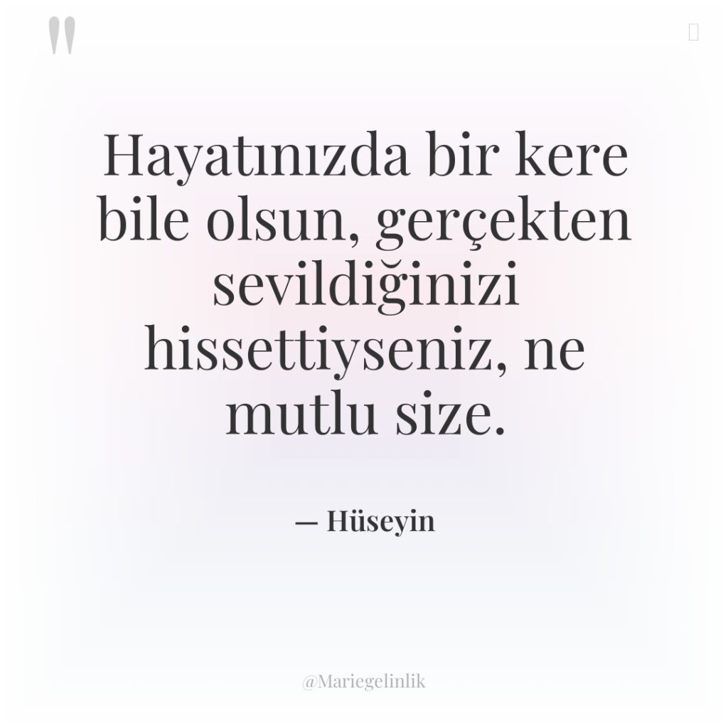 Hayatınızda bir kere bile olsun, gerçekten sevildiğinizi hissettiyseniz, ne mutlu…