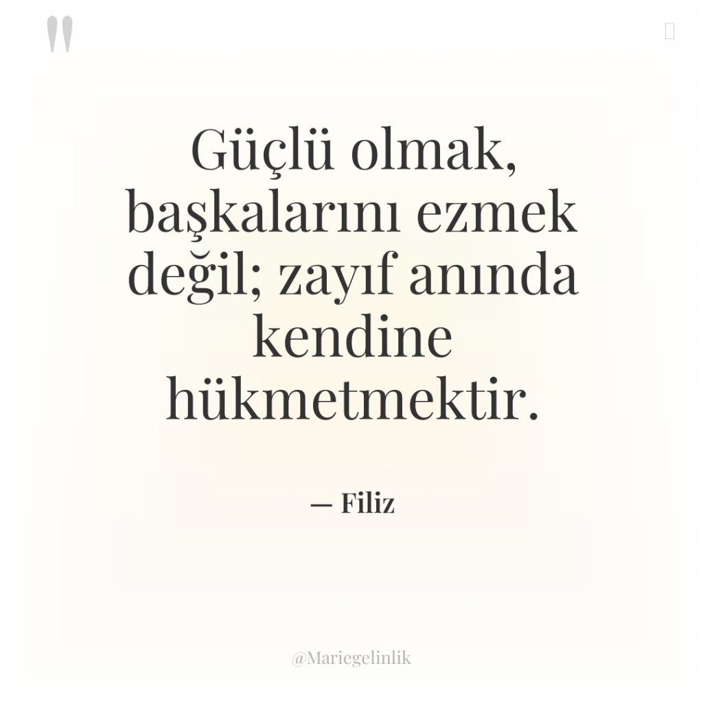Güçlü olmak, başkalarını ezmek değil; zayıf anında kendine hükmetmektir.