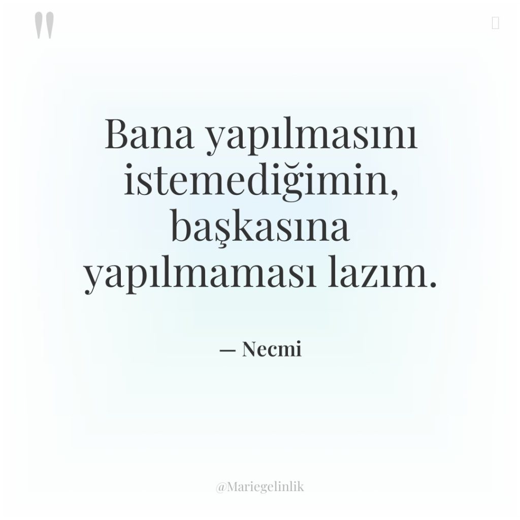 Bana yapılmasını istemediğimin, başkasına yapılmaması lazım.