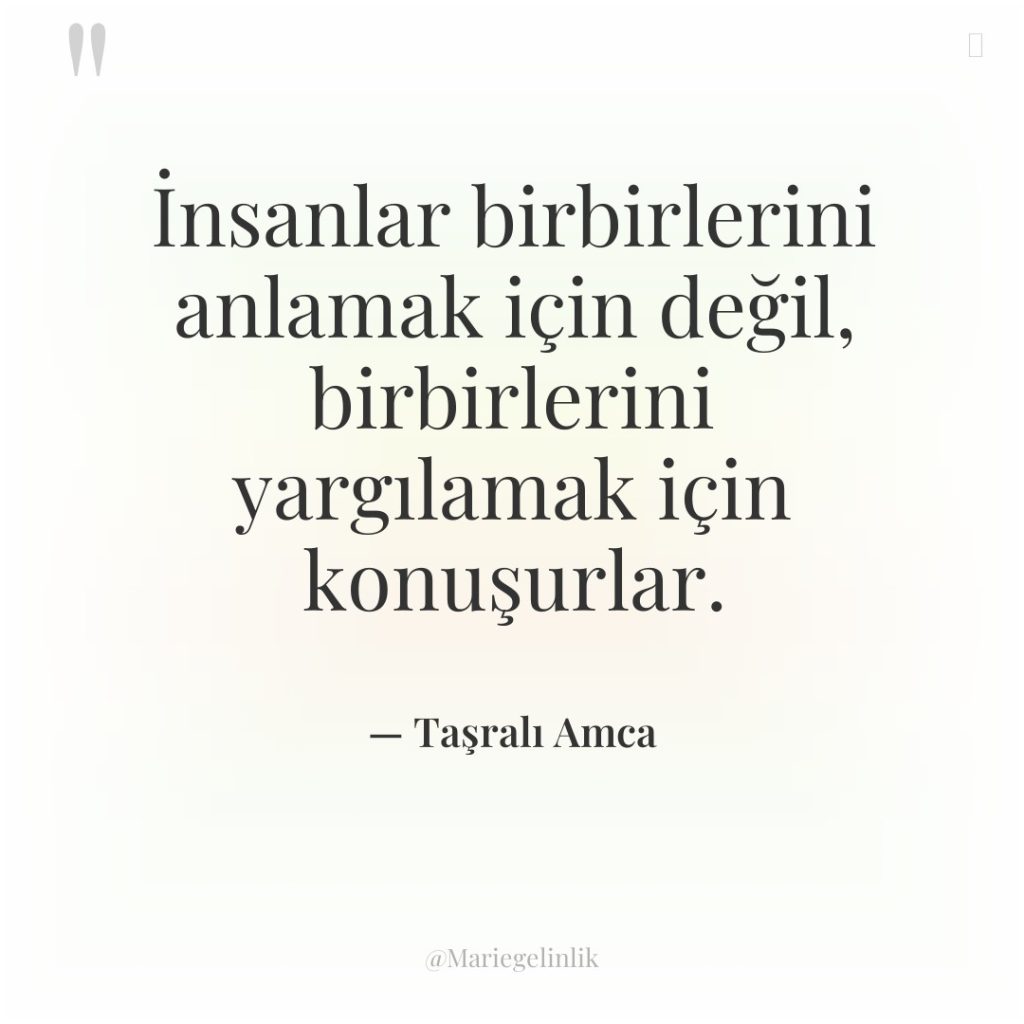 İnsanlar birbirlerini anlamak için değil, birbirlerini yargılamak için konuşurlar.