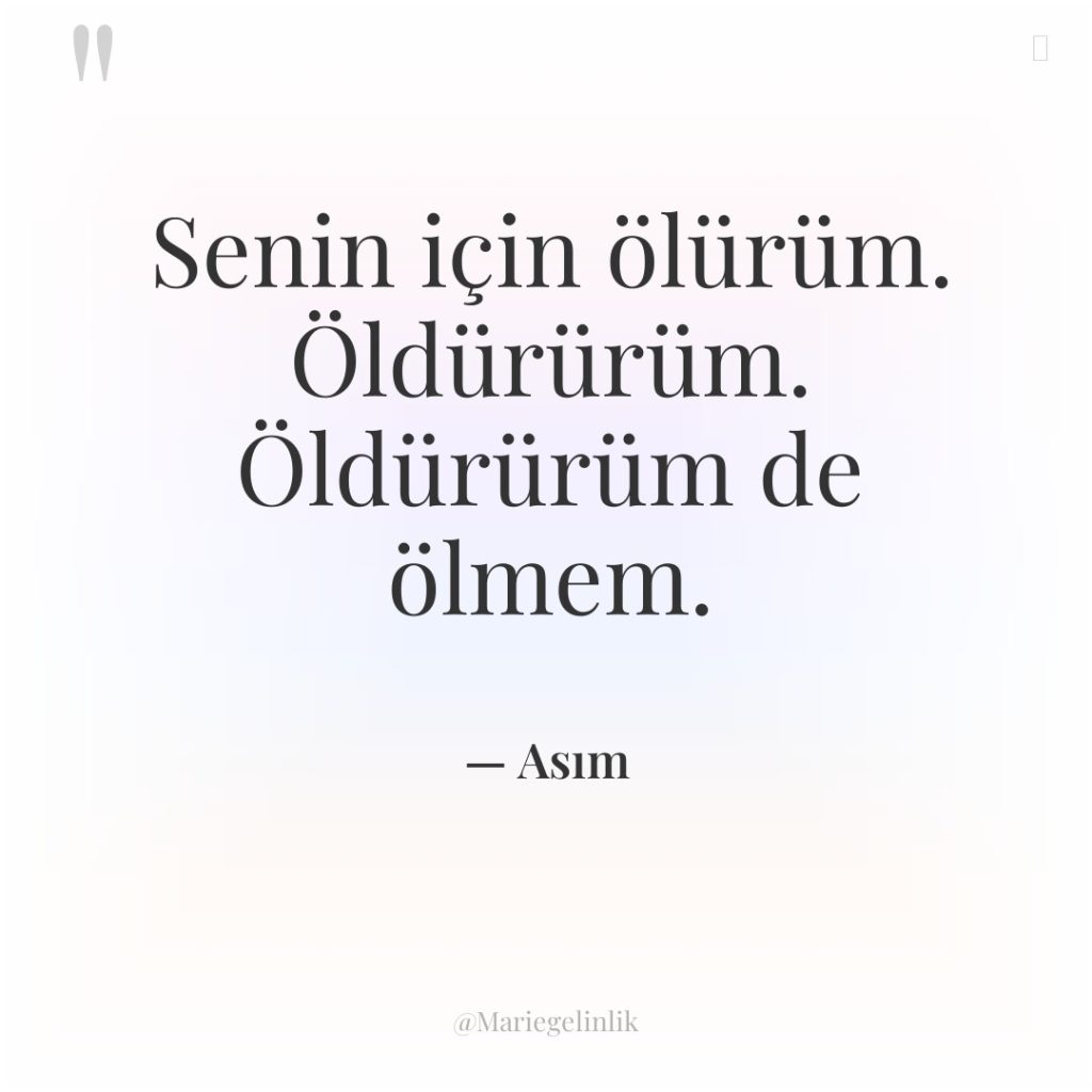 Senin için ölürüm. Öldürürüm. Öldürürüm de ölmem.