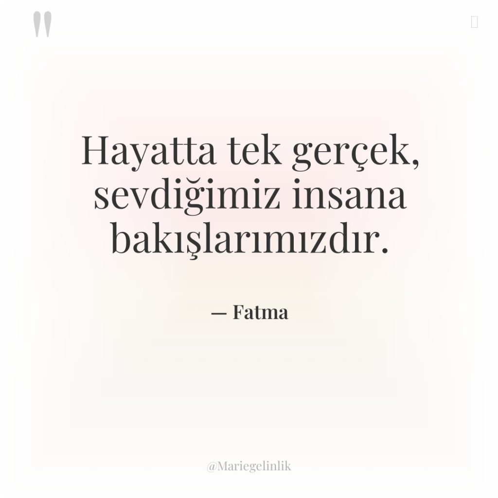 Hayatta tek gerçek, sevdiğimiz insana bakışlarımızdır.