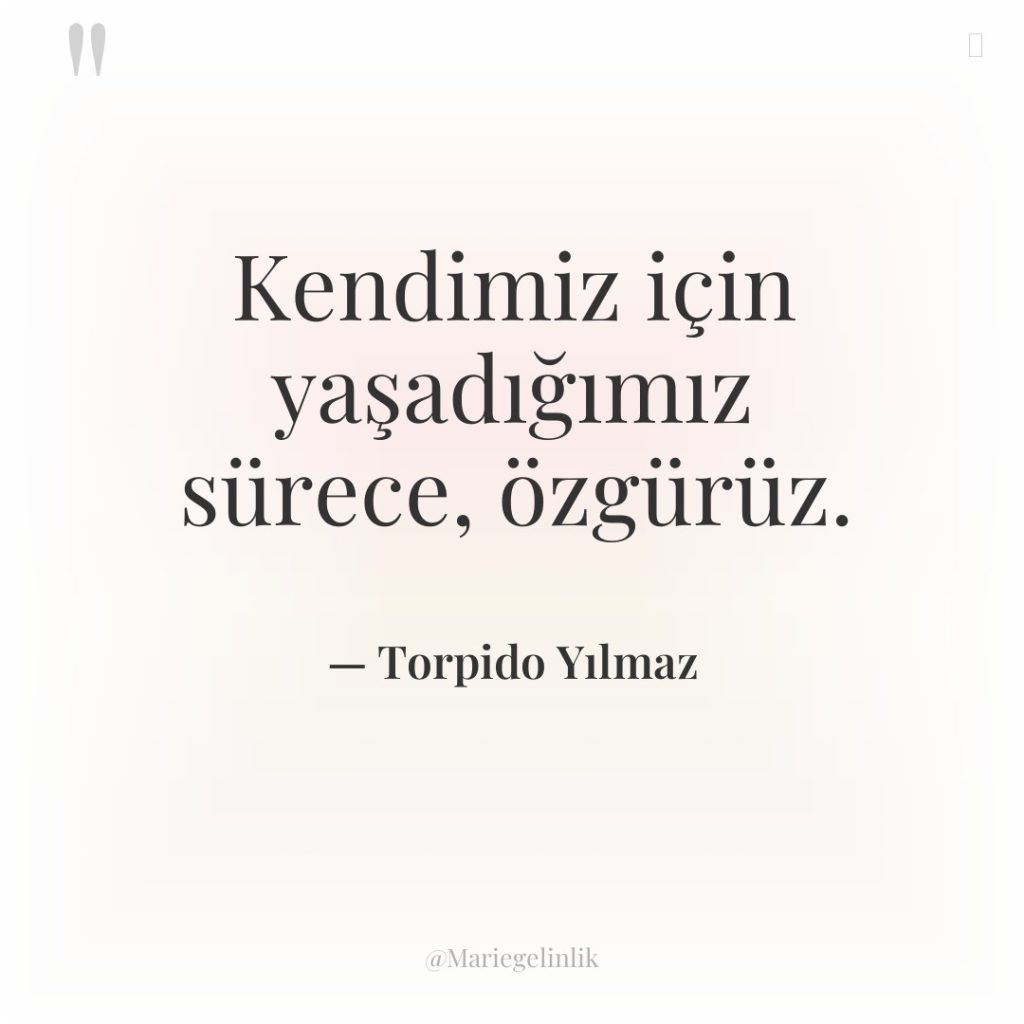 Kendimiz için yaşadığımız sürece, özgürüz.