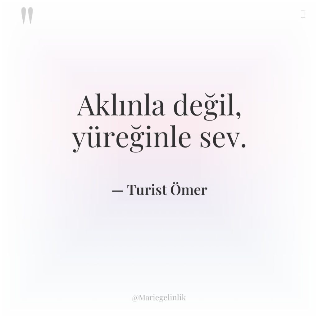 Aklınla değil, yüreğinle sev.