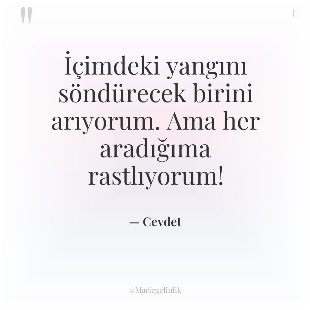 İçimdeki yangını söndürecek birini arıyorum. Ama her aradığıma rastlıyorum!