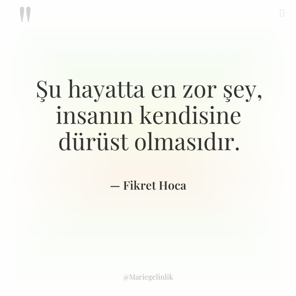 Şu hayatta en zor şey, insanın kendisine dürüst olmasıdır.