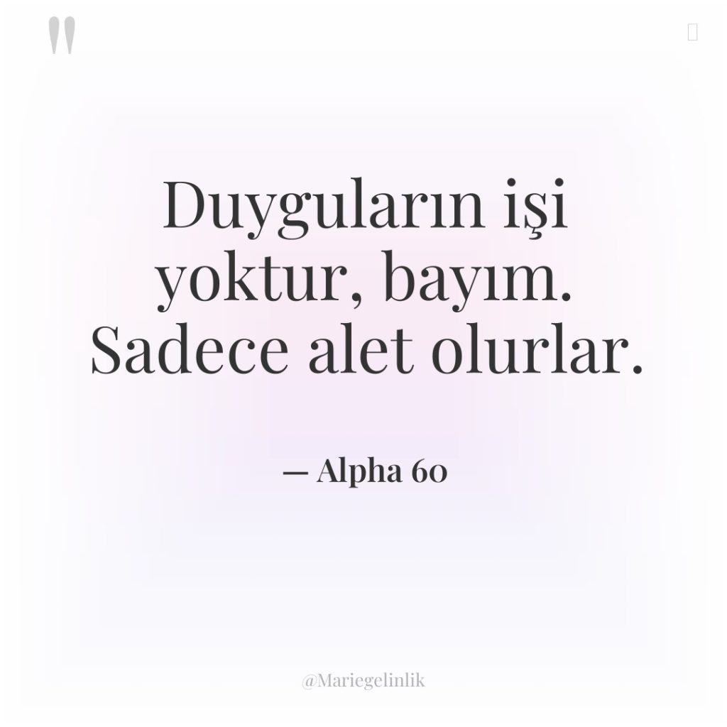 Duyguların işi yoktur, bayım. Sadece alet olurlar.