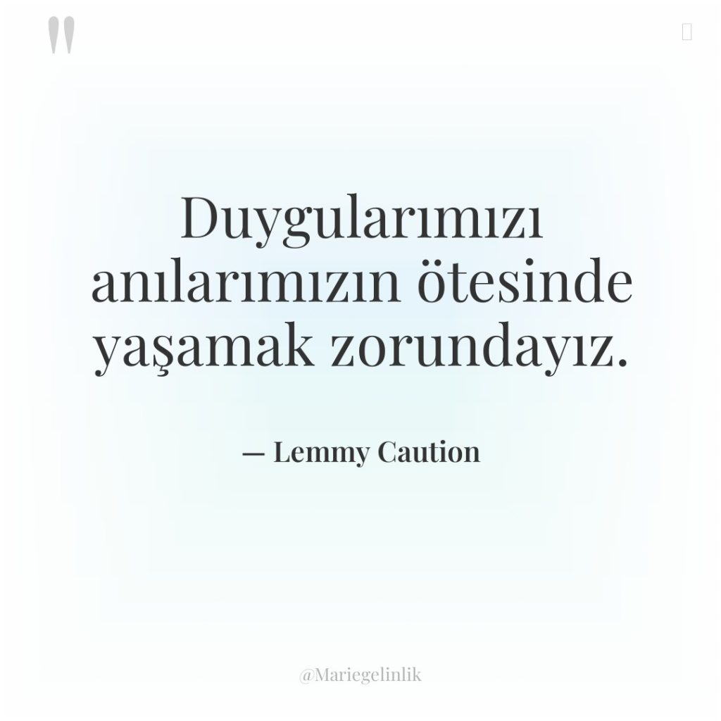 Duygularımızı anılarımızın ötesinde yaşamak zorundayız.