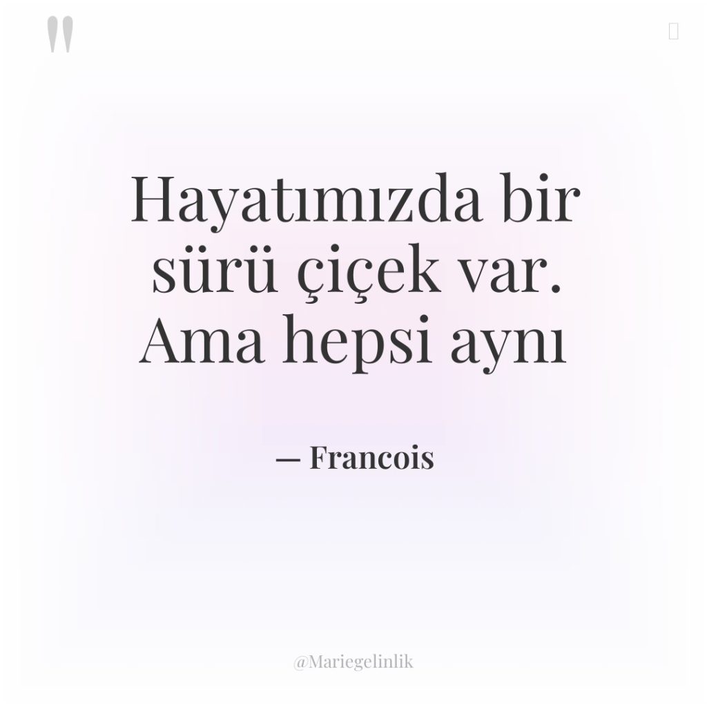 Hayatımızda bir sürü çiçek var. Ama hepsi aynı