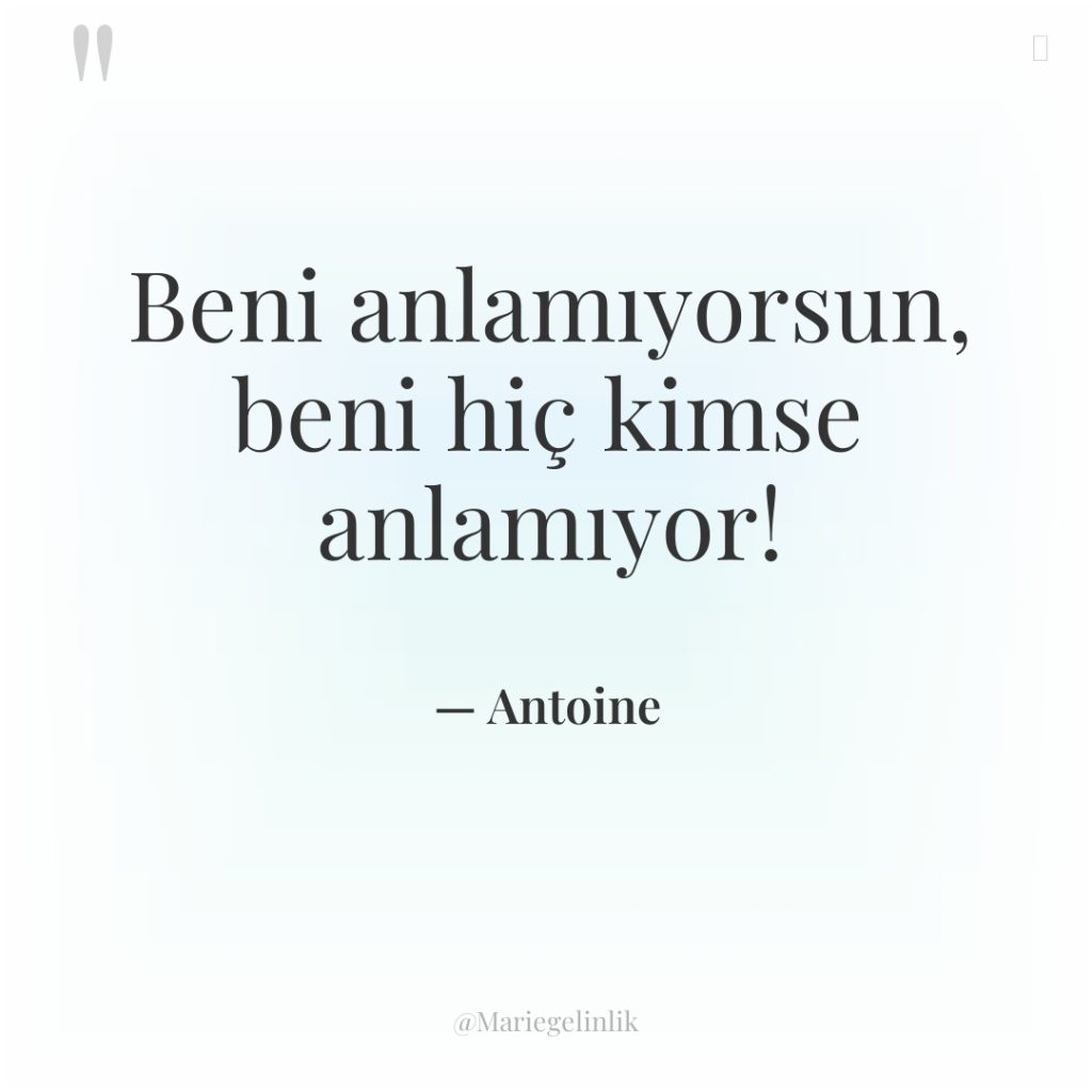Beni anlamıyorsun, beni hiç kimse anlamıyor!