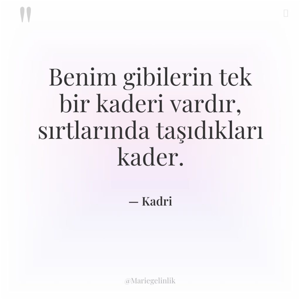 Benim gibilerin tek bir kaderi vardır, sırtlarında taşıdıkları kader.