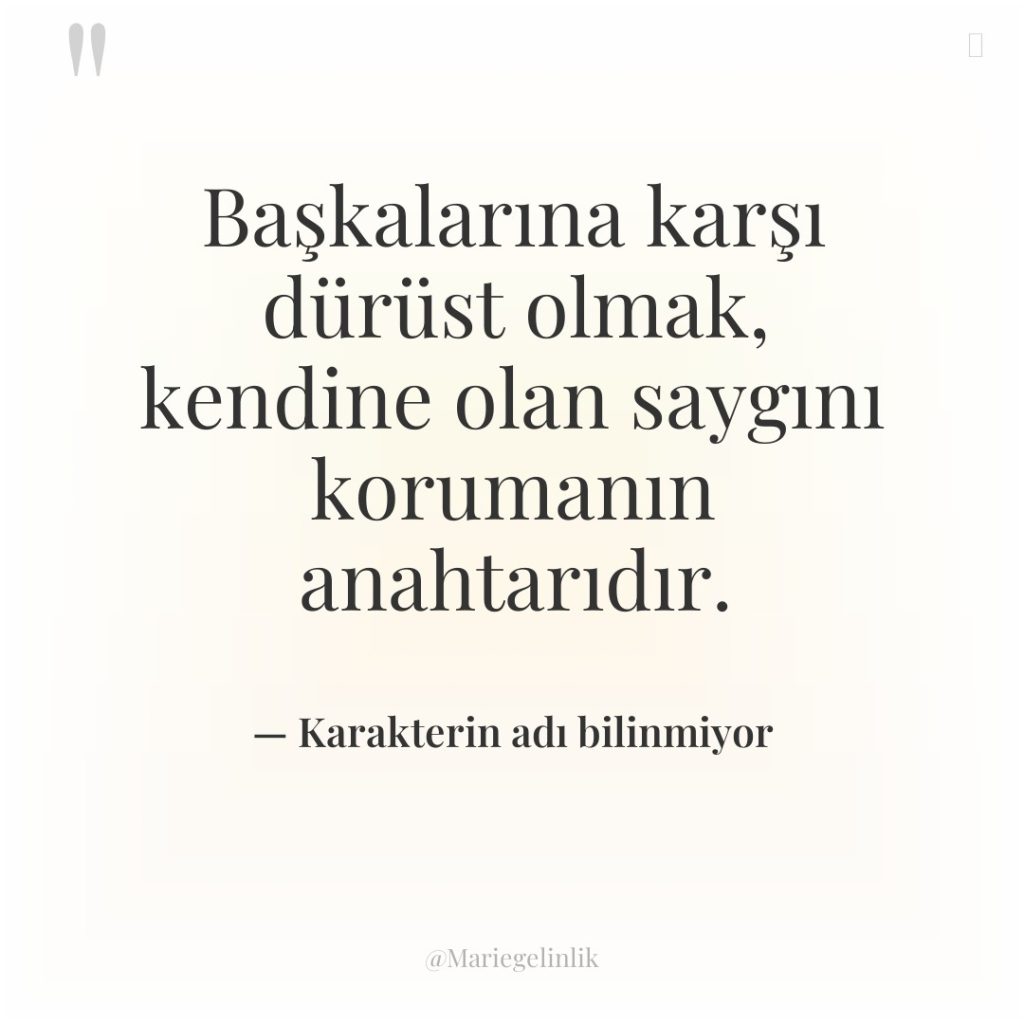 Başkalarına karşı dürüst olmak, kendine olan saygını korumanın anahtarıdır.