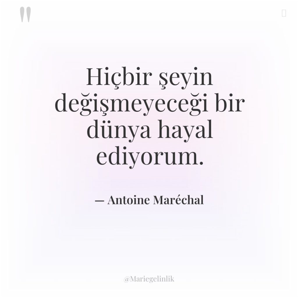 Hiçbir şeyin değişmeyeceği bir dünya hayal ediyorum.