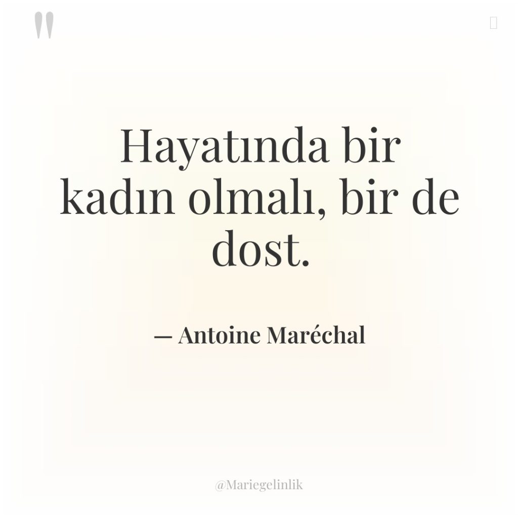 Hayatında bir kadın olmalı, bir de dost.