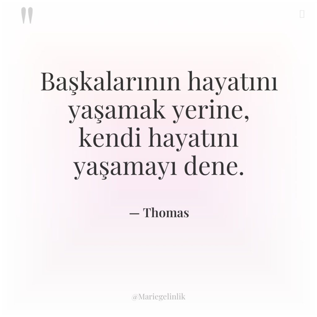 Başkalarının hayatını yaşamak yerine, kendi hayatını yaşamayı dene.