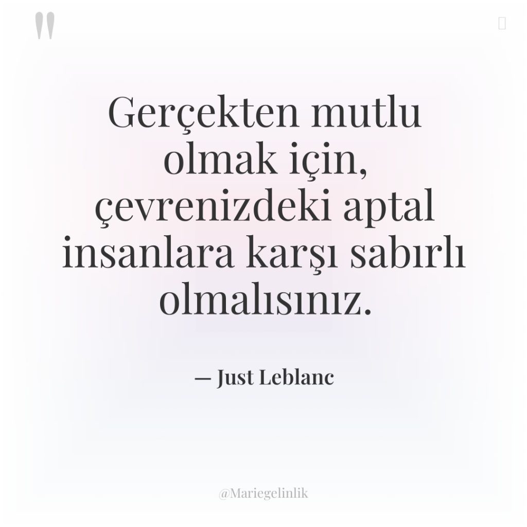 Gerçekten mutlu olmak için, çevrenizdeki aptal insanlara karşı sabırlı olmalısınız.