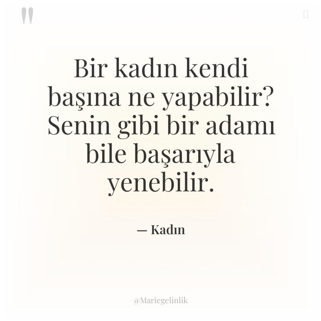 Bir kadın kendi başına ne yapabilir? Senin gibi bir adamı…