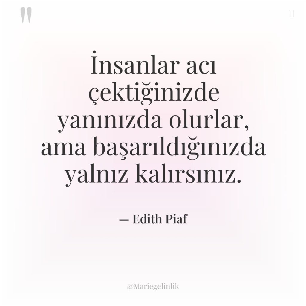 İnsanlar acı çektiğinizde yanınızda olurlar, ama başarıldığınızda yalnız kalırsınız.