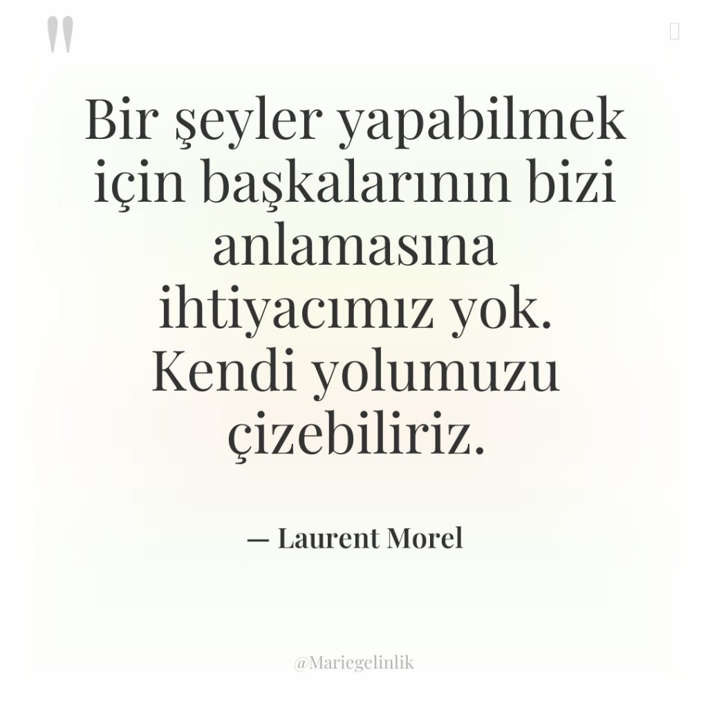 Bir şeyler yapabilmek için başkalarının bizi anlamasına ihtiyacımız yok. Kendi…
