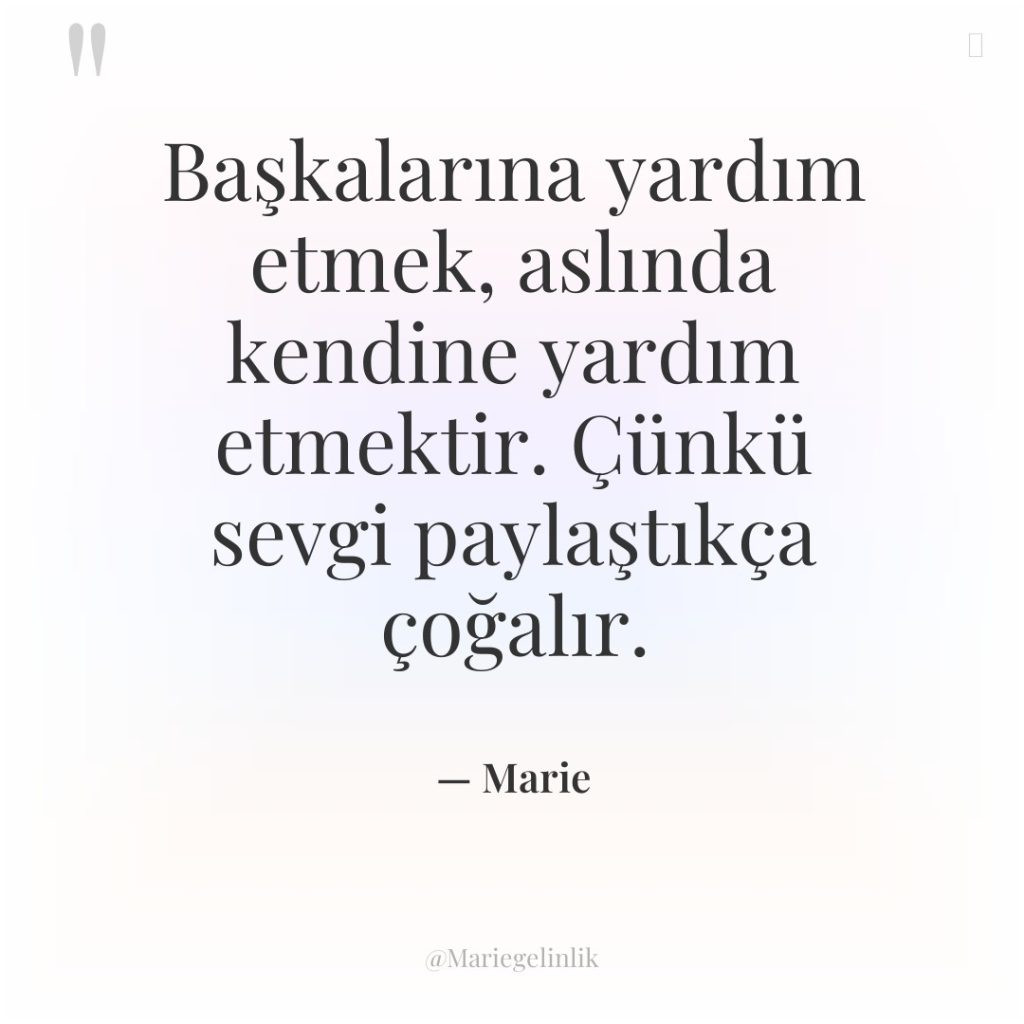 Başkalarına yardım etmek, aslında kendine yardım etmektir. Çünkü sevgi paylaştıkça…