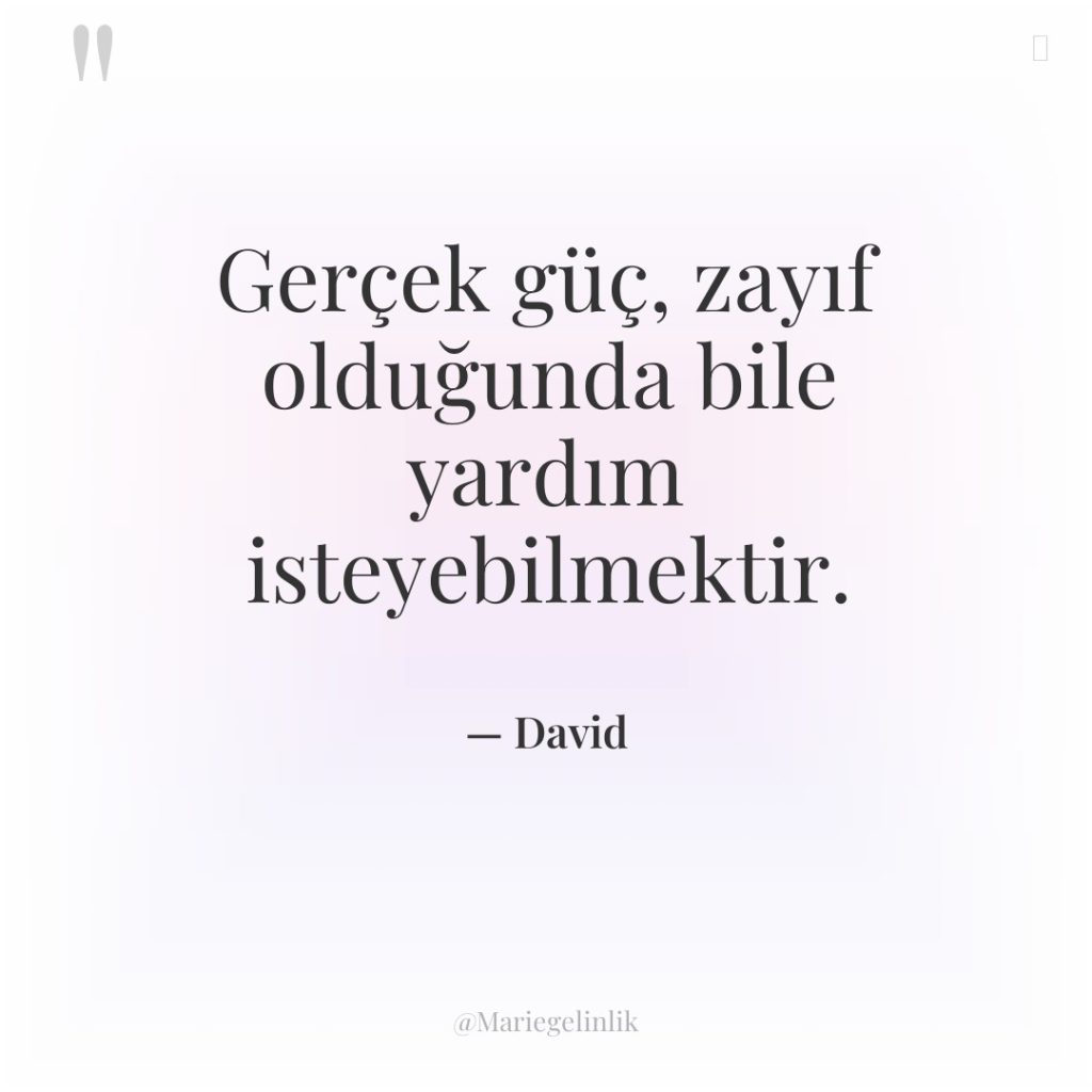 Gerçek güç, zayıf olduğunda bile yardım isteyebilmektir.