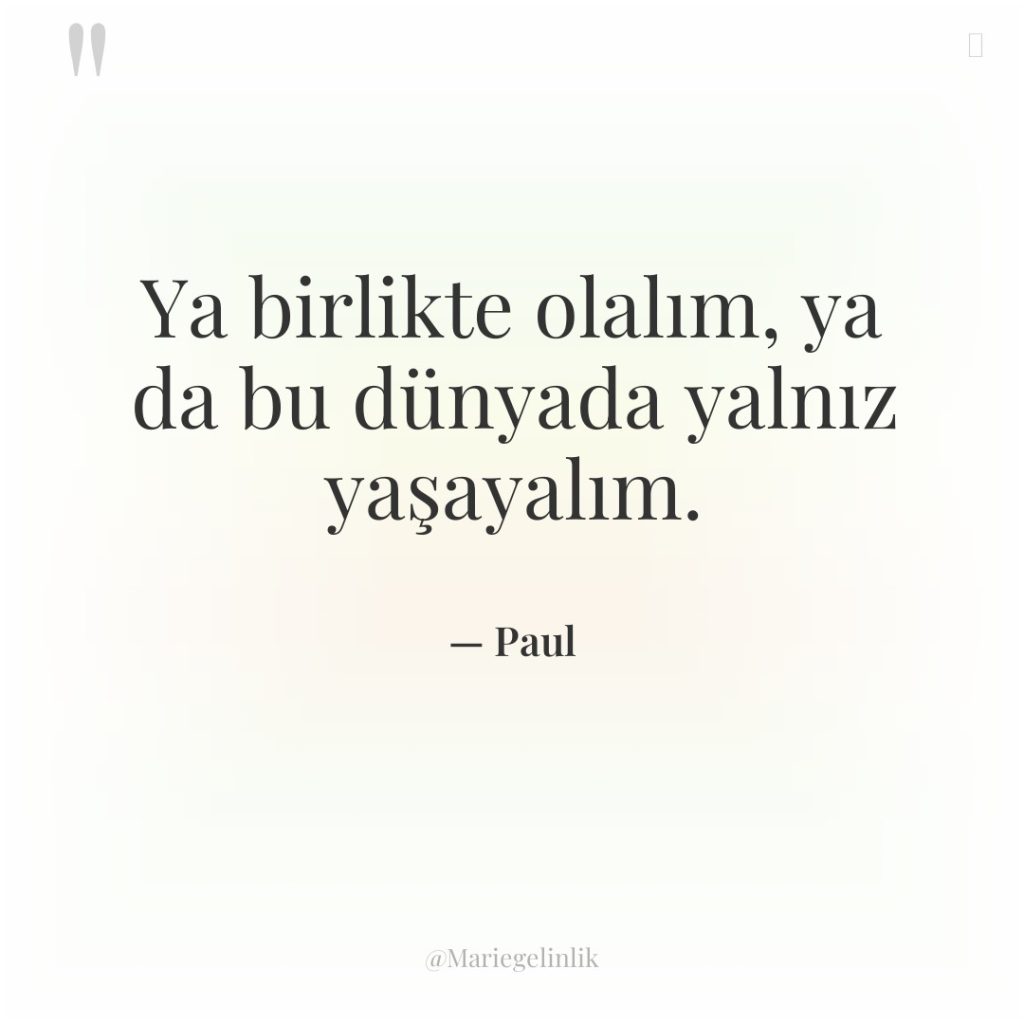 Ya birlikte olalım, ya da bu dünyada yalnız yaşayalım.