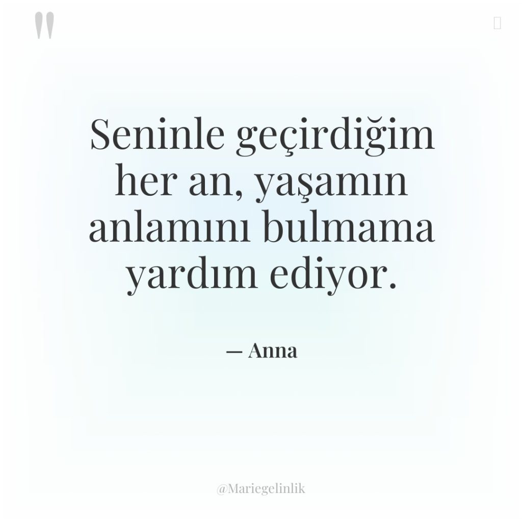 Seninle geçirdiğim her an, yaşamın anlamını bulmama yardım ediyor.