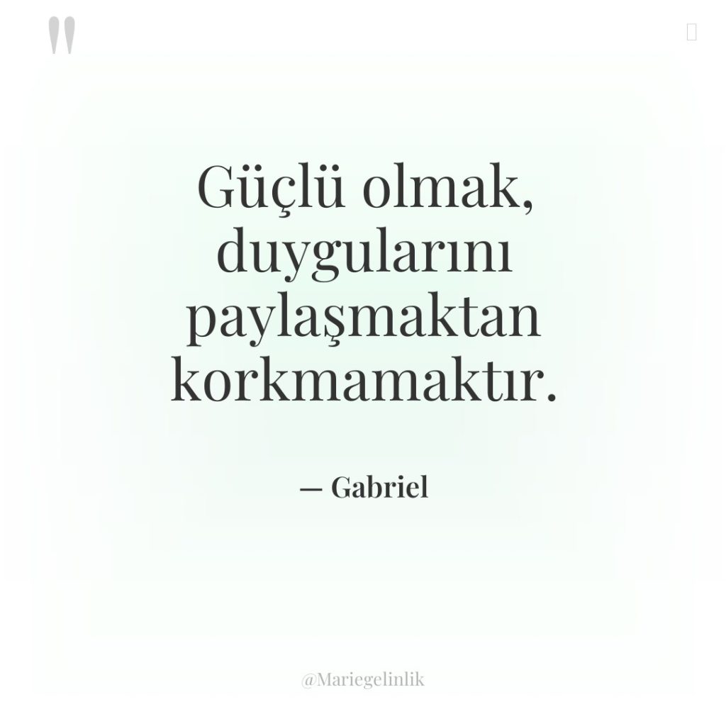 Güçlü olmak, duygularını paylaşmaktan korkmamaktır.