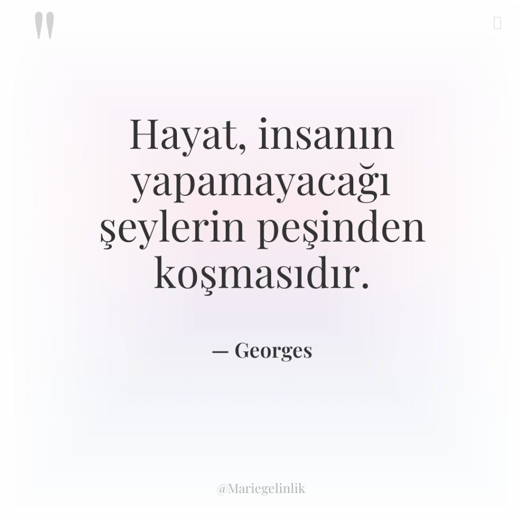 Hayat, insanın yapamayacağı şeylerin peşinden koşmasıdır.