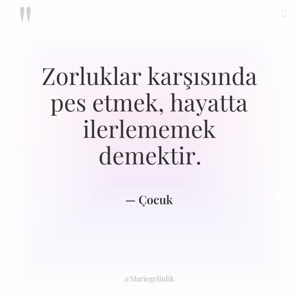 Zorluklar karşısında pes etmek, hayatta ilerlememek demektir.
