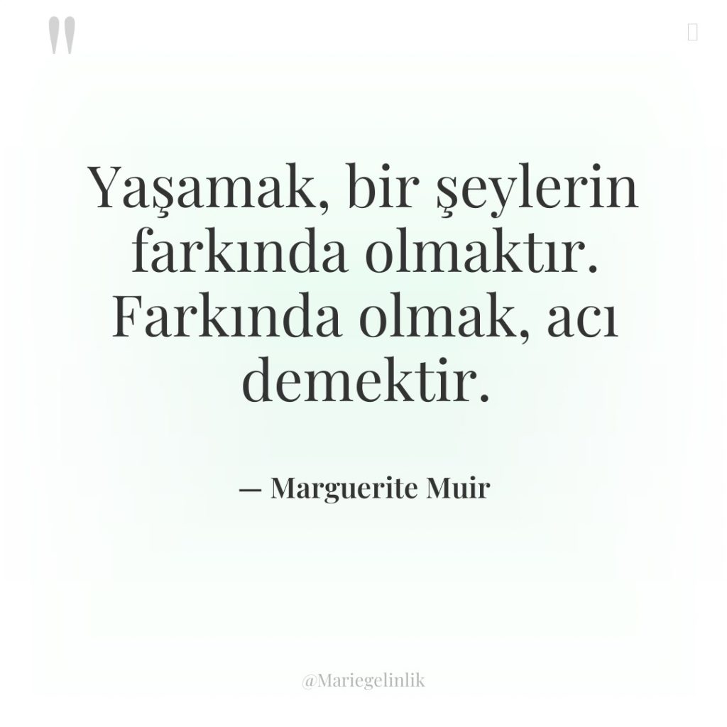 Yaşamak, bir şeylerin farkında olmaktır. Farkında olmak, acı demektir.