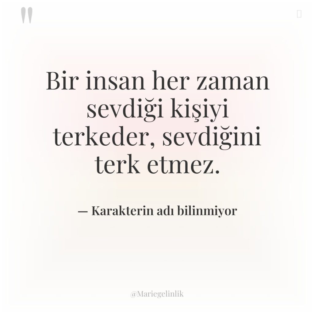 Bir insan her zaman sevdiği kişiyi terkeder, sevdiğini terk etmez.