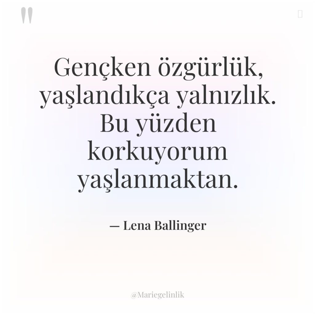 Gençken özgürlük, yaşlandıkça yalnızlık. Bu yüzden korkuyorum yaşlanmaktan.
