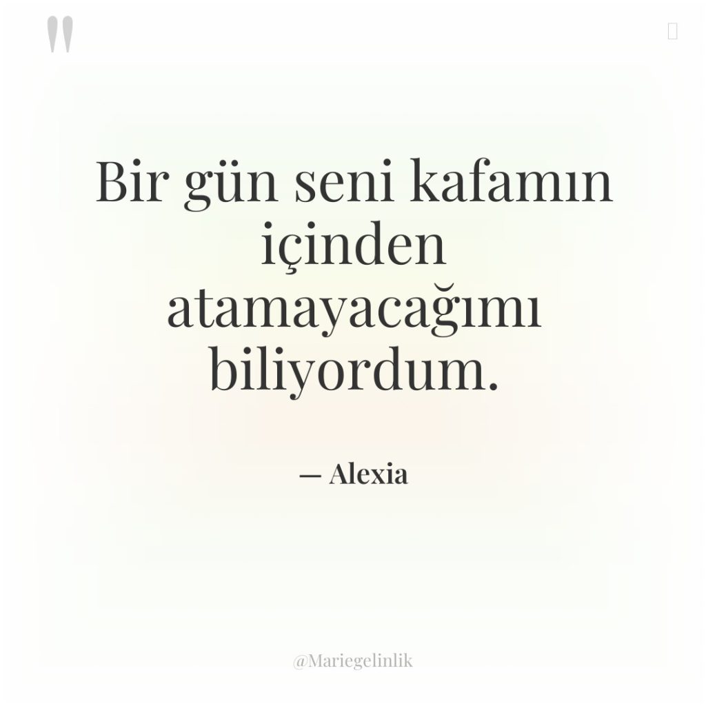 Bir gün seni kafamın içinden atamayacağımı biliyordum.