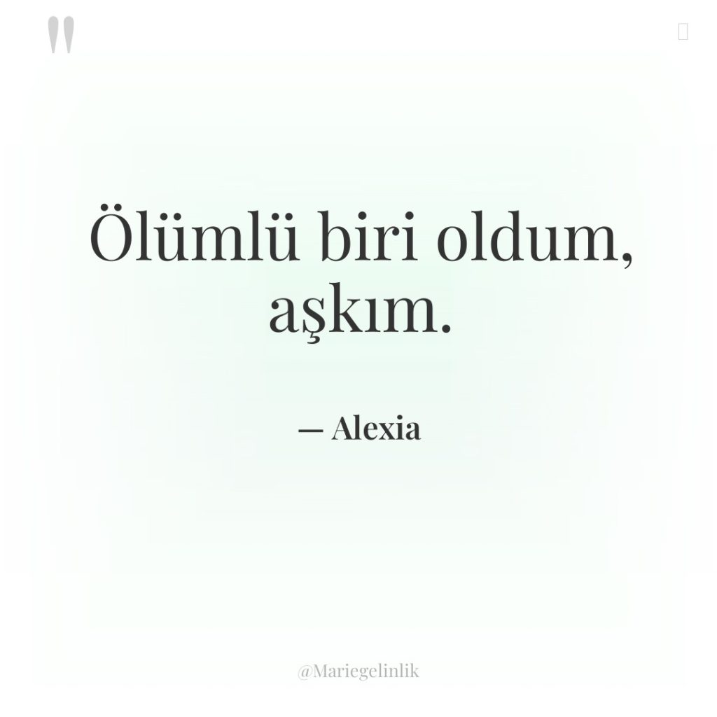 Ölümlü biri oldum, aşkım.