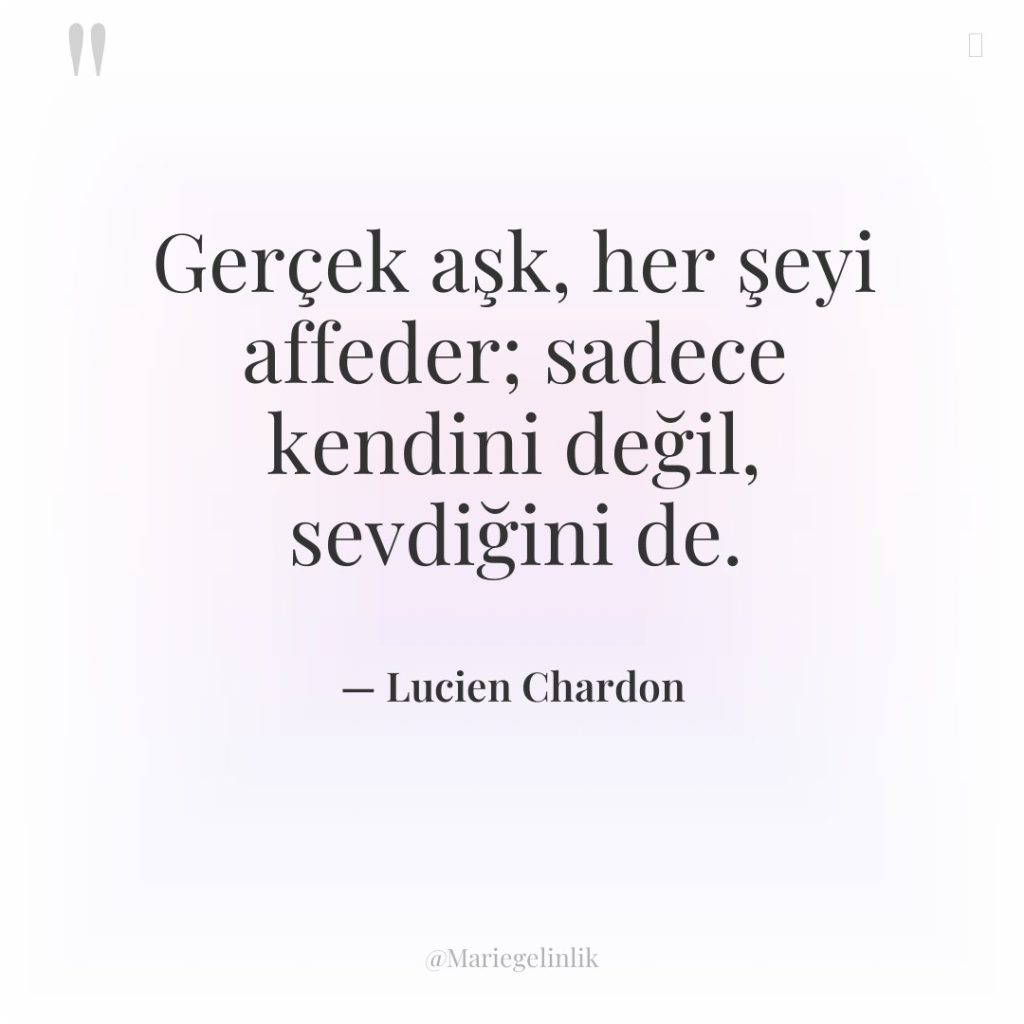 Gerçek aşk, her şeyi affeder; sadece kendini değil, sevdiğini de.