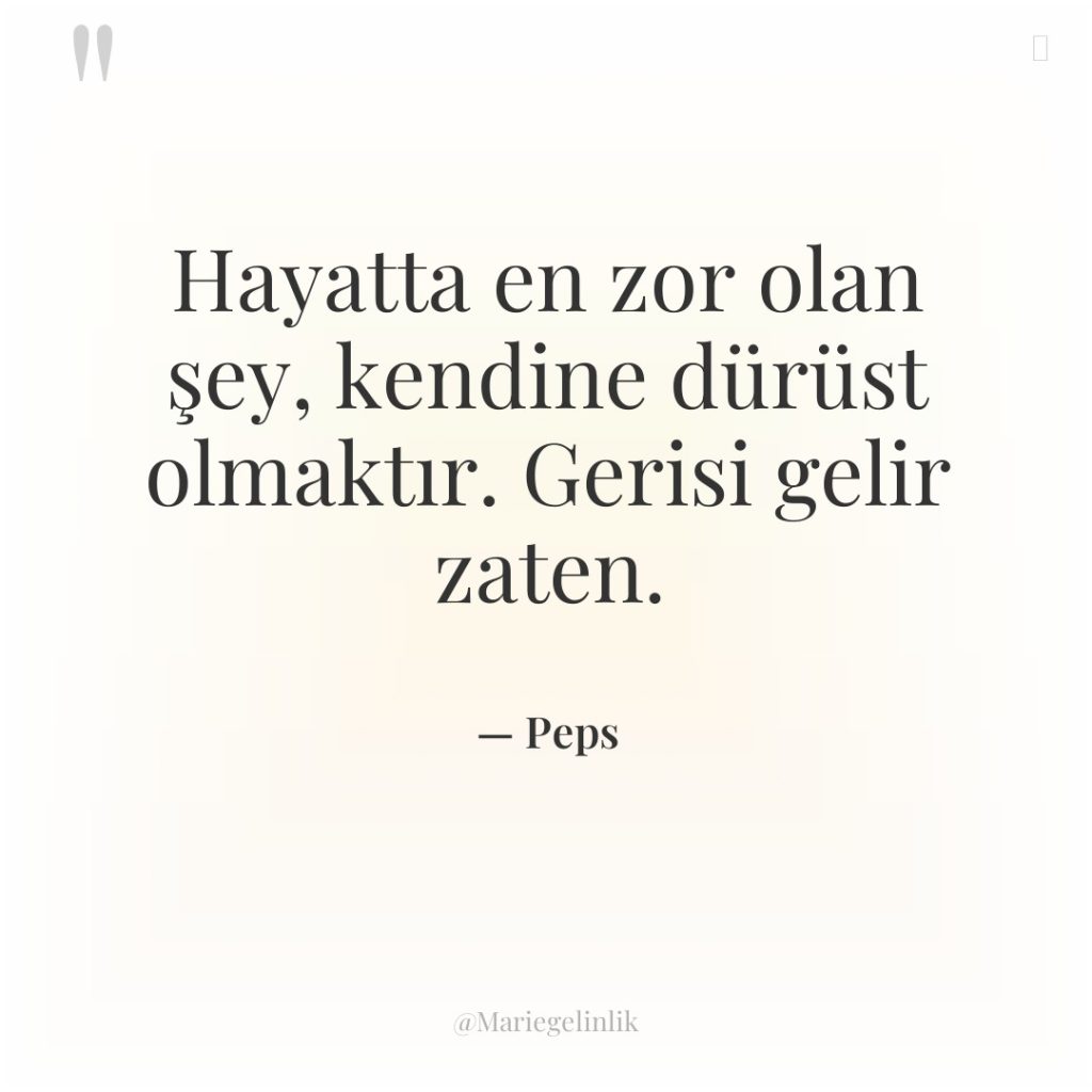 Hayatta en zor olan şey, kendine dürüst olmaktır. Gerisi gelir…