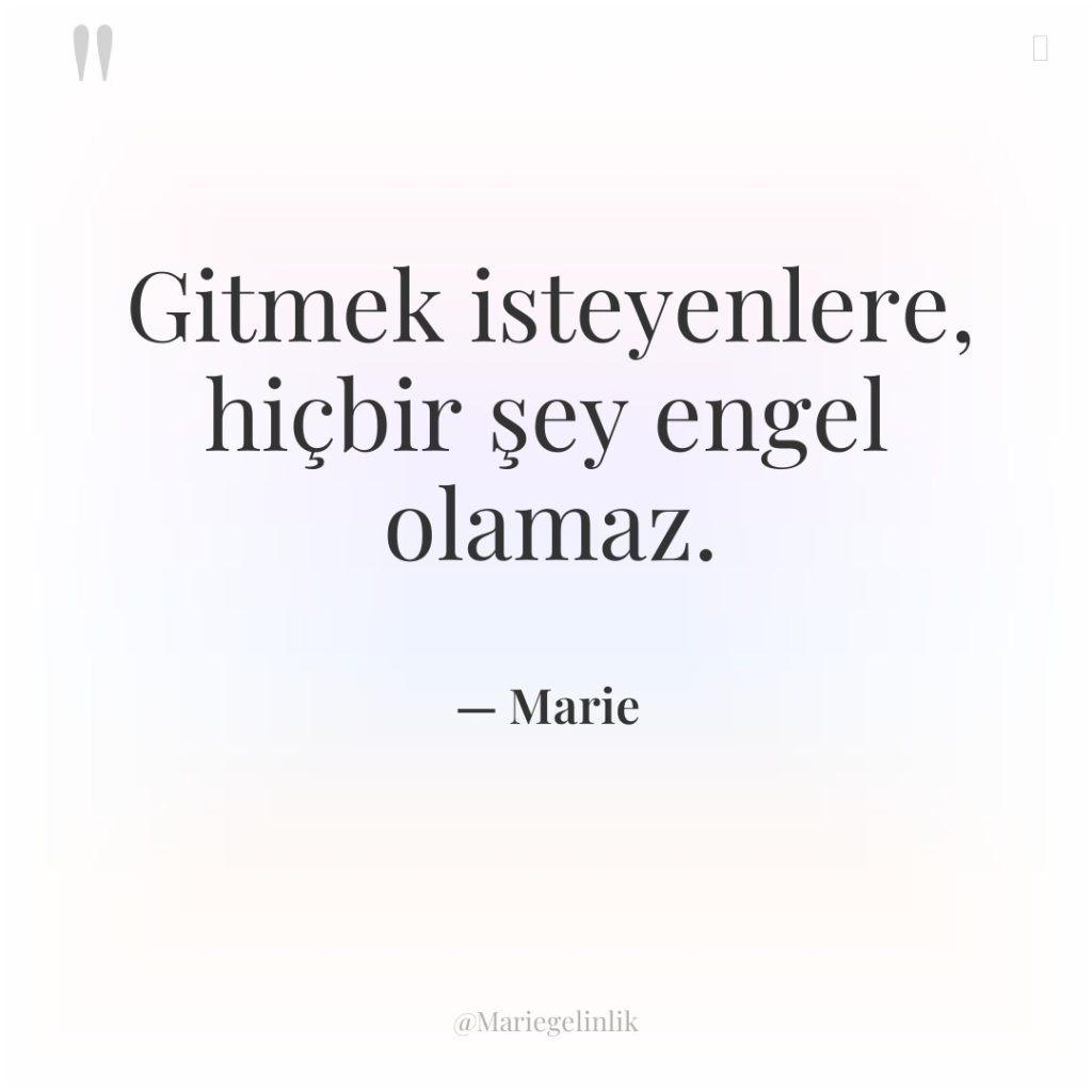 Gitmek isteyenlere, hiçbir şey engel olamaz.