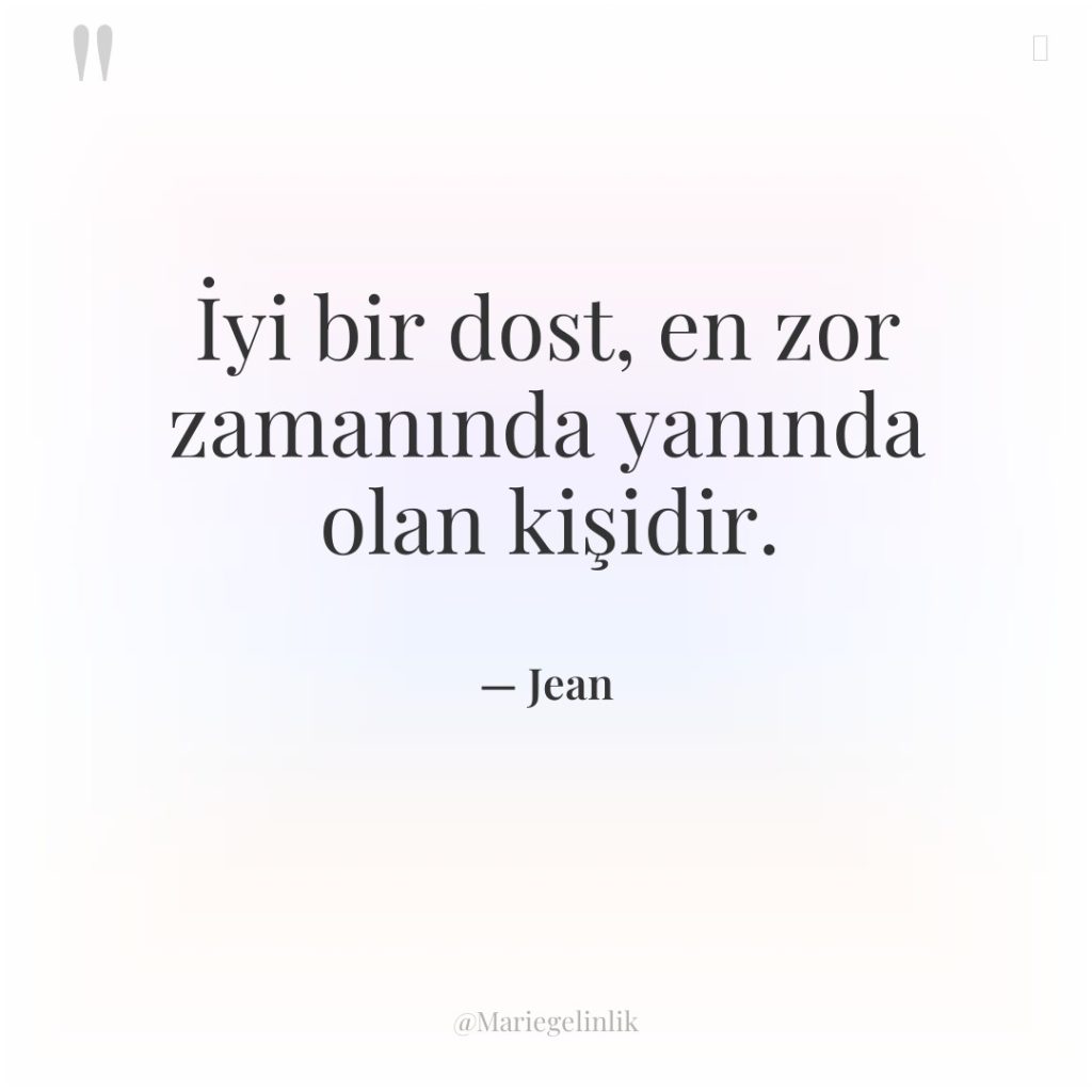 İyi bir dost, en zor zamanında yanında olan kişidir.