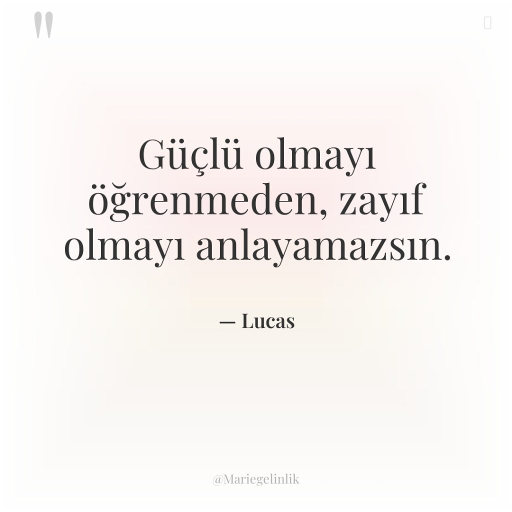 Güçlü olmayı öğrenmeden, zayıf olmayı anlayamazsın.