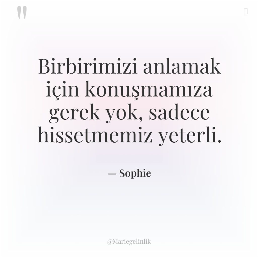 Birbirimizi anlamak için konuşmamıza gerek yok, sadece hissetmemiz yeterli.
