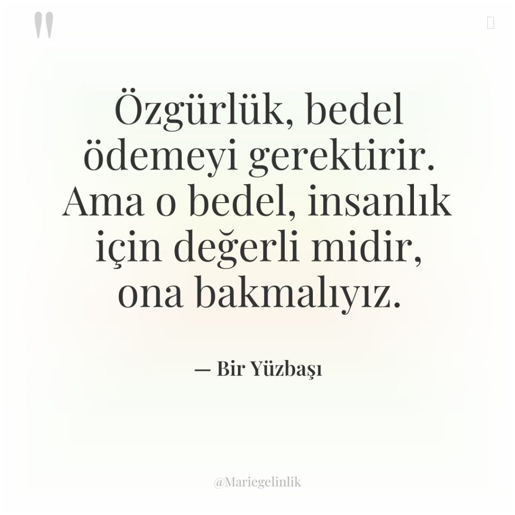 Özgürlük, bedel ödemeyi gerektirir. Ama o bedel, insanlık için değerli…