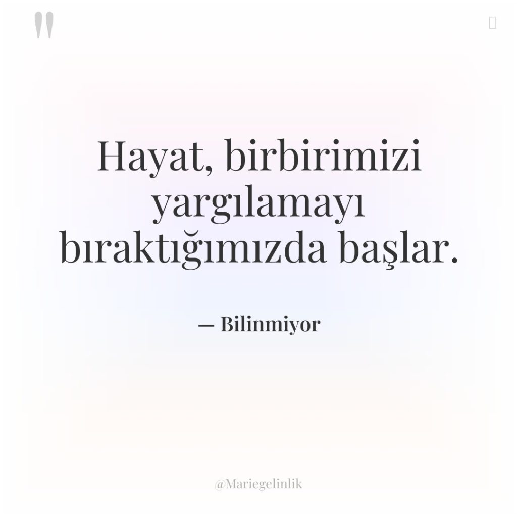Hayat, birbirimizi yargılamayı bıraktığımızda başlar.