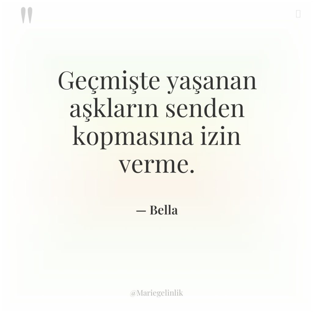 Geçmişte yaşanan aşkların senden kopmasına izin verme.