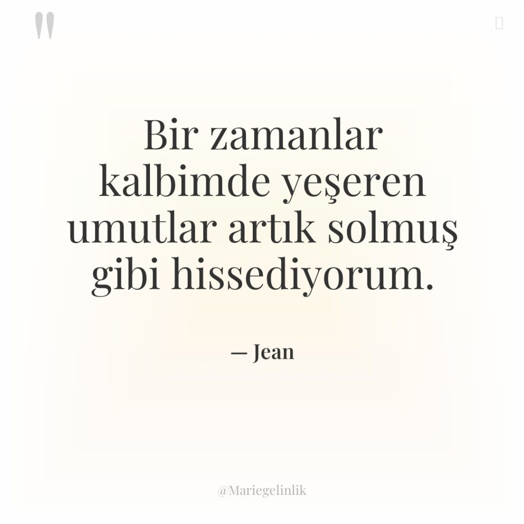 Bir zamanlar kalbimde yeşeren umutlar artık solmuş gibi hissediyorum.