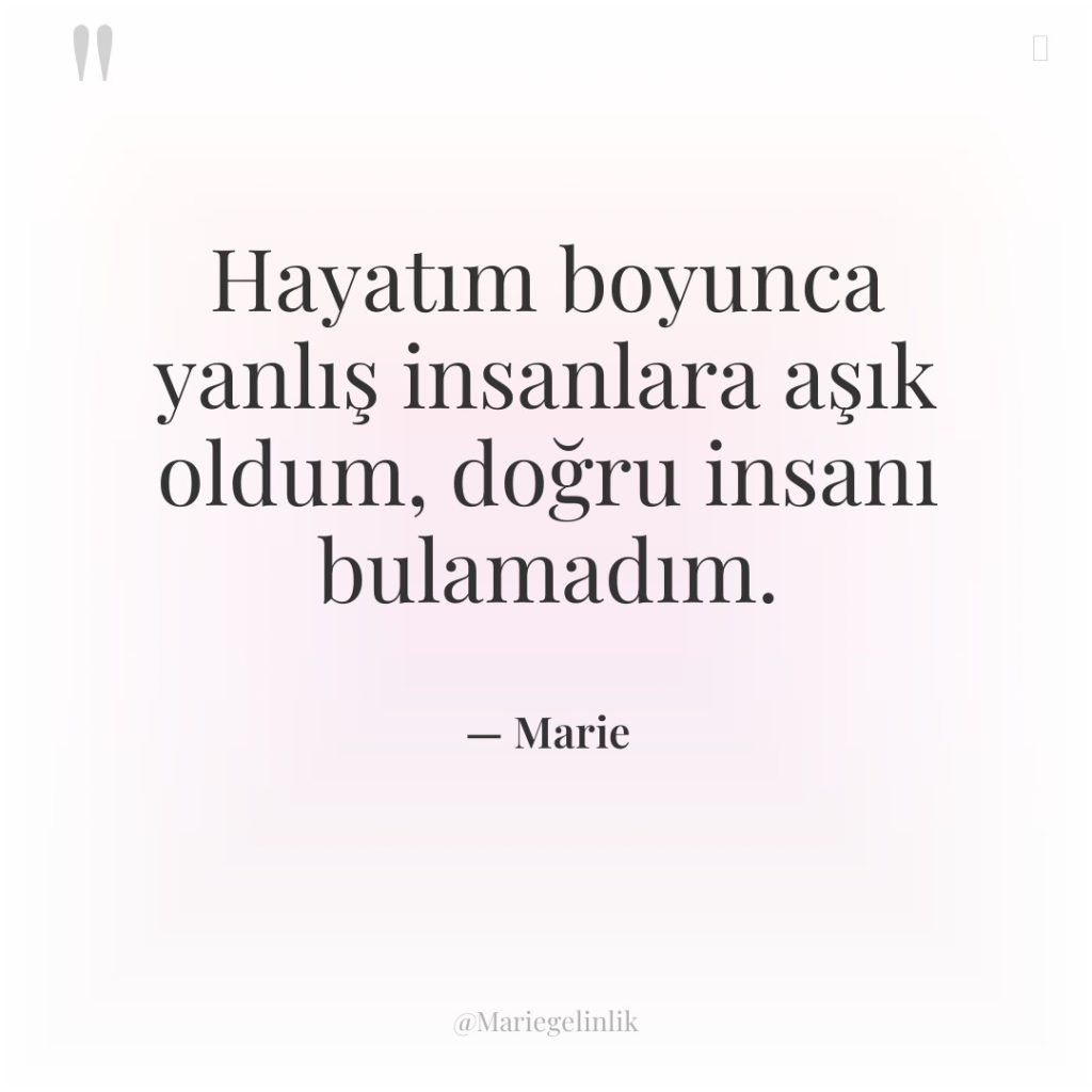 Hayatım boyunca yanlış insanlara aşık oldum, doğru insanı bulamadım.