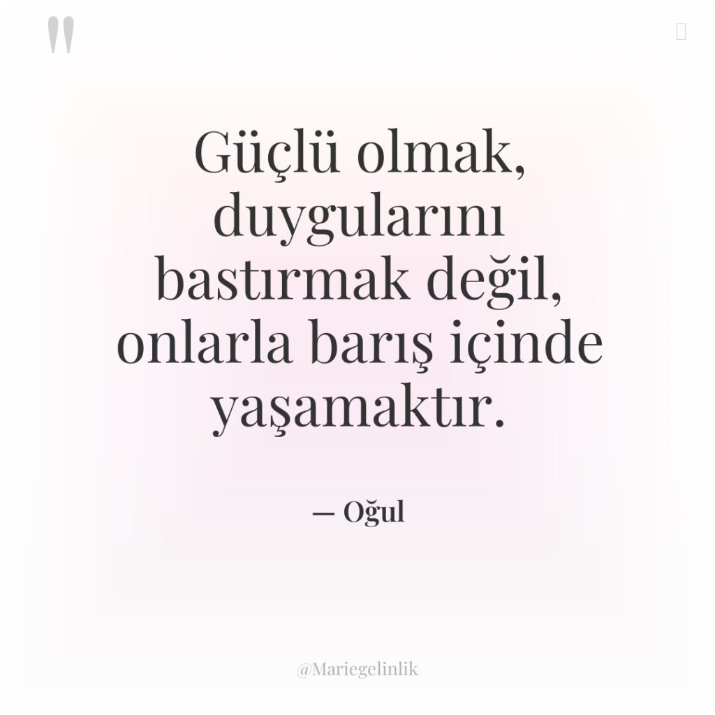 Güçlü olmak, duygularını bastırmak değil, onlarla barış içinde yaşamaktır.