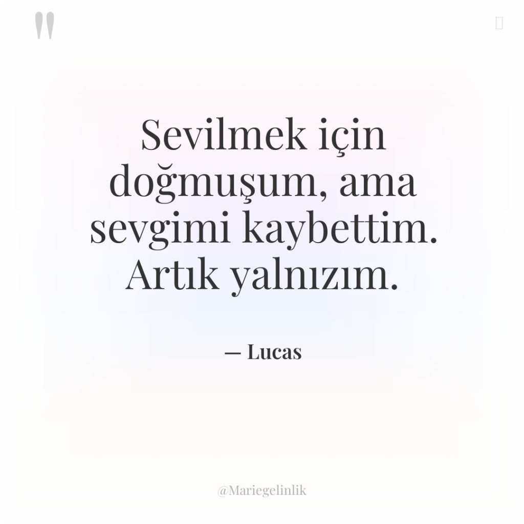 Sevilmek için doğmuşum, ama sevgimi kaybettim. Artık yalnızım.