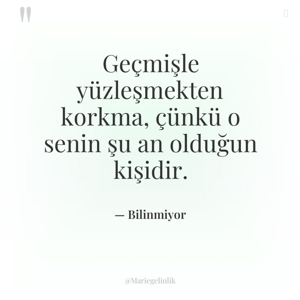 Geçmişle yüzleşmekten korkma, çünkü o senin şu an olduğun kişidir.