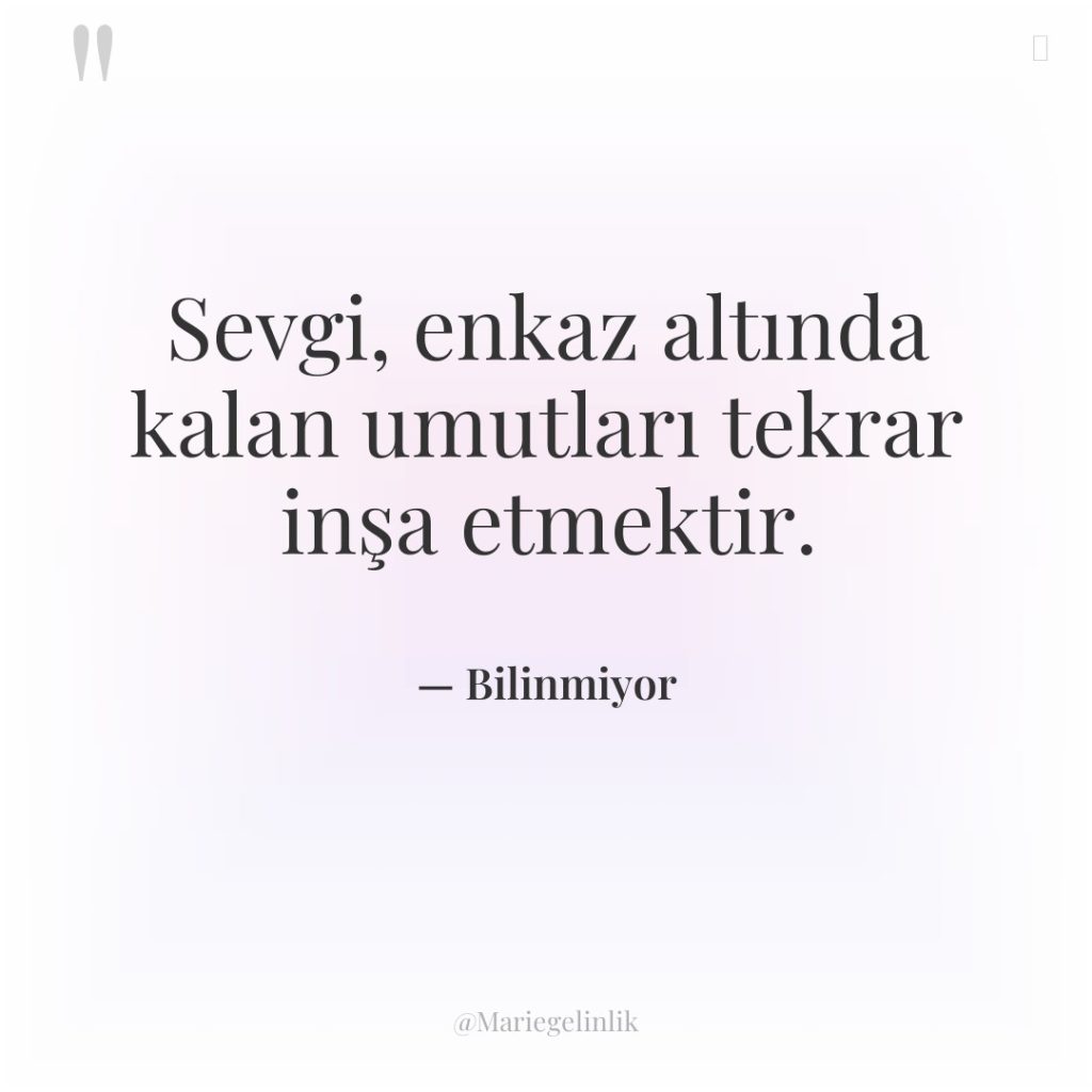 Sevgi, enkaz altında kalan umutları tekrar inşa etmektir.